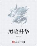 黑暗升华秀色全文免费笔趣阁